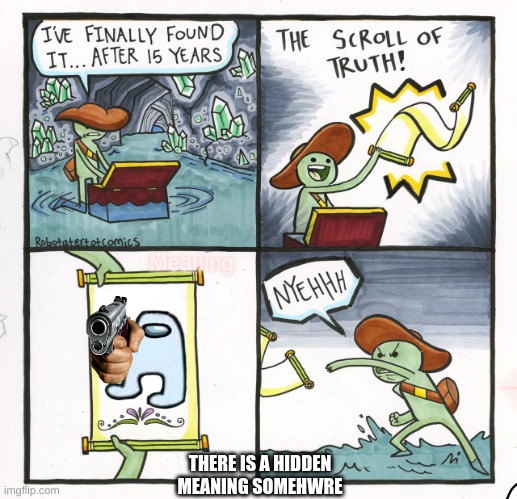The Scroll Of Truth Meme | Meaning; THERE IS A HIDDEN MEANING SOMEHWRE | image tagged in memes,the scroll of truth | made w/ Imgflip meme maker