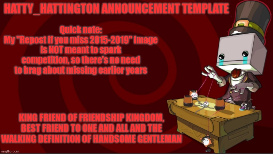 just a friendly reminder | Quick note:
My "Repost if you miss 2015-2019" image is NOT meant to spark competition, so there's no need to brag about missing earlier years | image tagged in hatty_hattington announcement template v3 | made w/ Imgflip meme maker