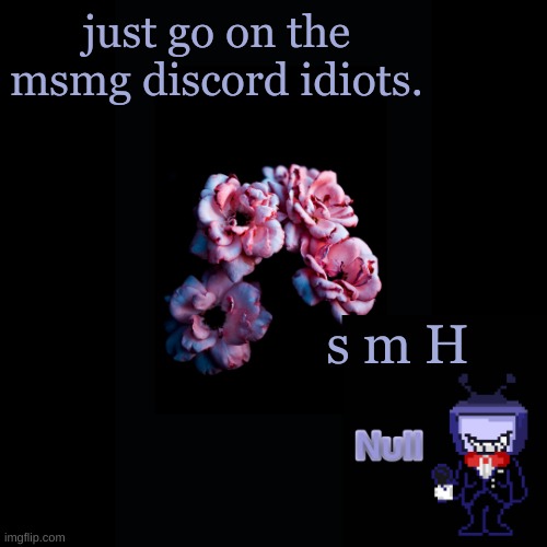 . | just go on the msmg discord idiots. s m H | made w/ Imgflip meme maker