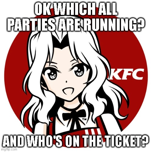 I think we got Pepe party, James Woods party, RUP/Conservative party (unless those are two separate entities now???) | OK WHICH ALL PARTIES ARE RUNNING? AND WHO'S ON THE TICKET? | image tagged in kfc | made w/ Imgflip meme maker