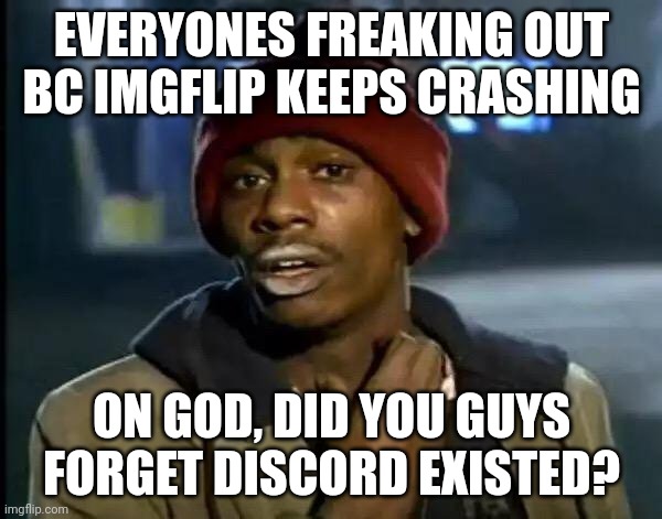 Y'all Got Any More Of That | EVERYONES FREAKING OUT BC IMGFLIP KEEPS CRASHING; ON GOD, DID YOU GUYS FORGET DISCORD EXISTED? | image tagged in memes,y'all got any more of that | made w/ Imgflip meme maker