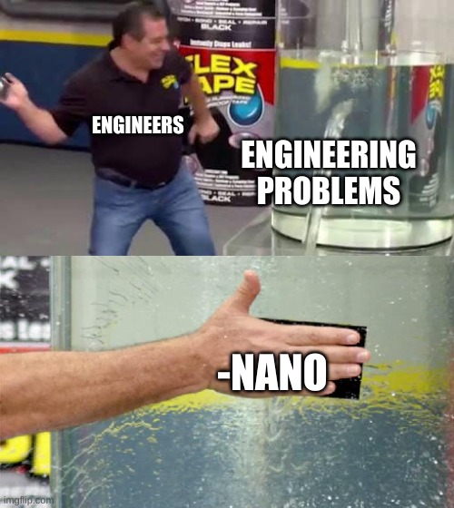 -nano | ENGINEERS; ENGINEERING PROBLEMS; -NANO | image tagged in flex tape | made w/ Imgflip meme maker