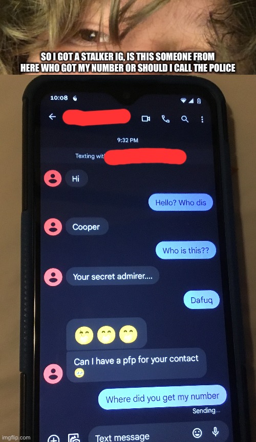 SO I GOT A STALKER IG, IS THIS SOMEONE FROM HERE WHO GOT MY NUMBER OR SHOULD I CALL THE POLICE | made w/ Imgflip meme maker