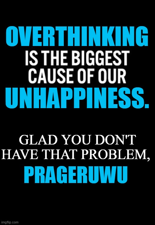 GLAD YOU DON'T HAVE THAT PROBLEM, UNHAPPINESS. OVERTHINKING PRAGERUWU | made w/ Imgflip meme maker