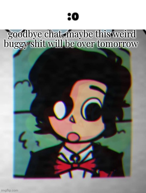 the shocked Cesar | goodbye chat, maybe this weird buggy shit will be over tomorrow | image tagged in the shocked cesar | made w/ Imgflip meme maker