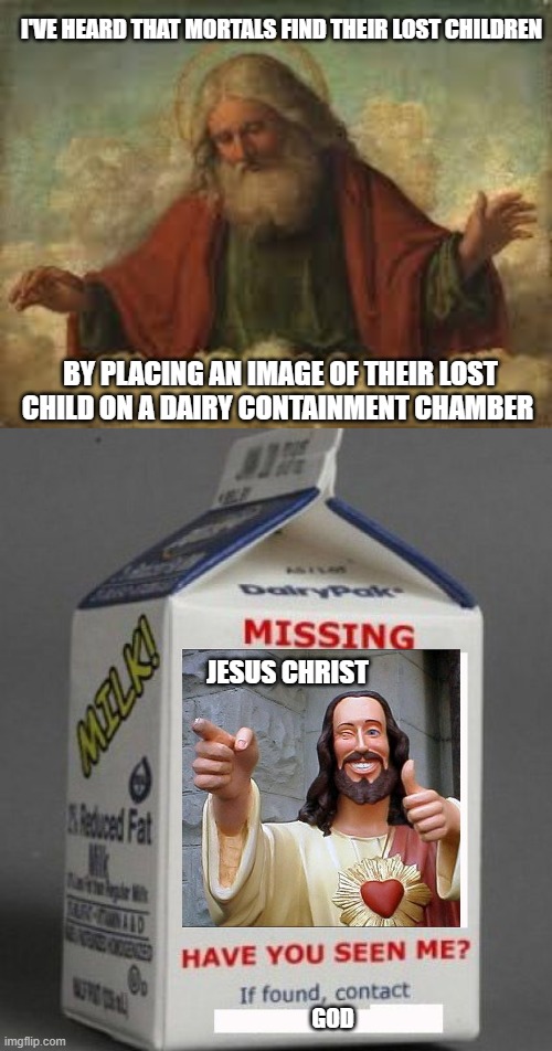 Legend has it he's still looking... |  I'VE HEARD THAT MORTALS FIND THEIR LOST CHILDREN; BY PLACING AN IMAGE OF THEIR LOST CHILD ON A DAIRY CONTAINMENT CHAMBER; JESUS CHRIST; GOD | image tagged in god,milk carton | made w/ Imgflip meme maker