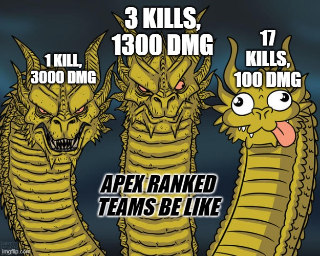 Three-headed Dragon | 3 KILLS, 1300 DMG; 17 KILLS, 100 DMG; 1 KILL, 3000 DMG; APEX RANKED TEAMS BE LIKE | image tagged in three-headed dragon,apex,ranked,apex legends | made w/ Imgflip meme maker