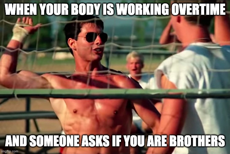 Top Gun Volleyball | WHEN YOUR BODY IS WORKING OVERTIME; AND SOMEONE ASKS IF YOU ARE BROTHERS | image tagged in top gun volleyball | made w/ Imgflip meme maker