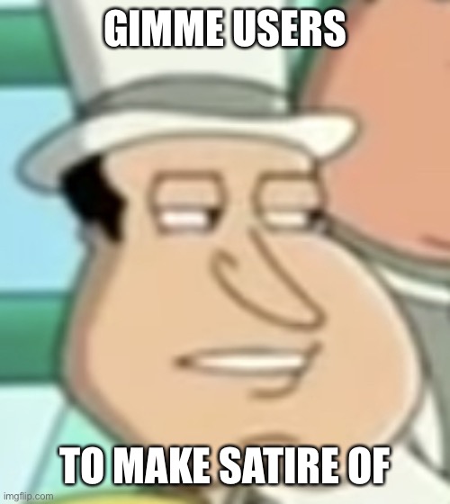 disappointed Quagmire | GIMME USERS; TO MAKE SATIRE OF | image tagged in disappointed quagmire | made w/ Imgflip meme maker