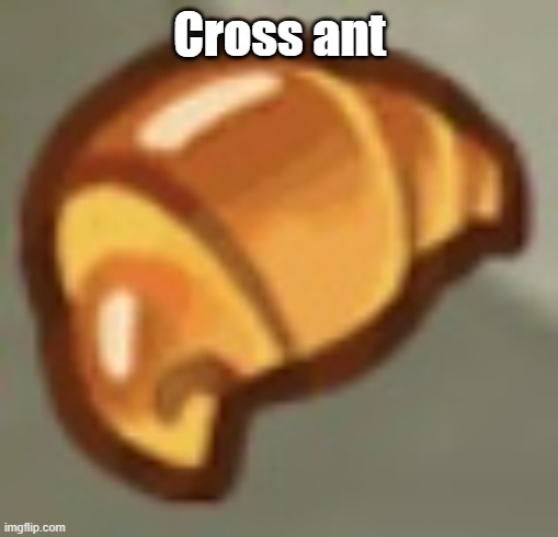 Cross ant | image tagged in cros ant | made w/ Imgflip meme maker