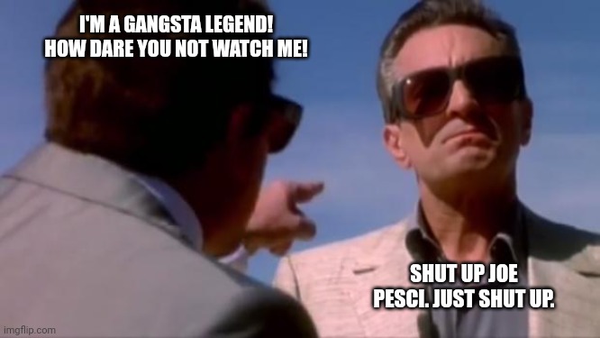 Joe Pesci vs Robert DeNiro | I'M A GANGSTA LEGEND! HOW DARE YOU NOT WATCH ME! SHUT UP JOE PESCI. JUST SHUT UP. | image tagged in joe pesci vs robert deniro | made w/ Imgflip meme maker