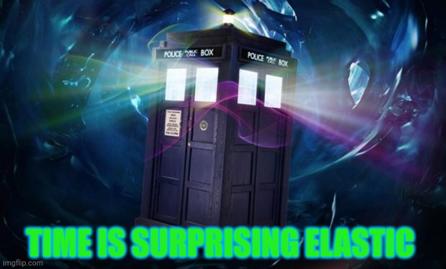 dr who | TIME IS SURPRISING ELASTIC | image tagged in dr who | made w/ Imgflip meme maker