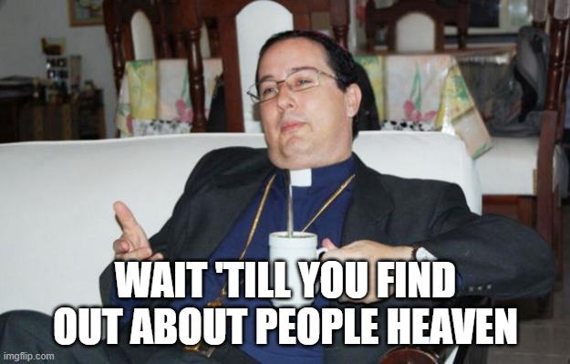 Sleazy Priest | WAIT 'TILL YOU FIND OUT ABOUT PEOPLE HEAVEN | image tagged in sleazy priest | made w/ Imgflip meme maker