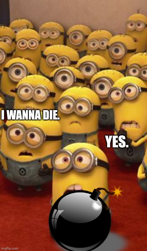 minions confused | I WANNA DIE. YES. | image tagged in minions confused | made w/ Imgflip meme maker