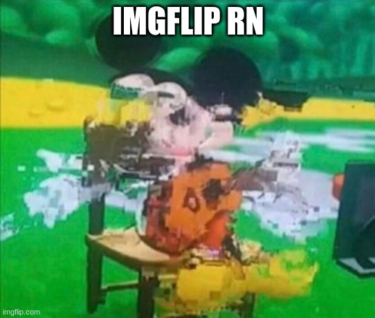What the hell is happening | IMGFLIP RN | image tagged in glitchy mickey | made w/ Imgflip meme maker