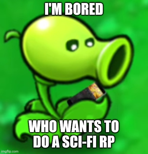 e | I'M BORED; WHO WANTS TO DO A SCI-FI RP | image tagged in peashooter looking at his phone | made w/ Imgflip meme maker