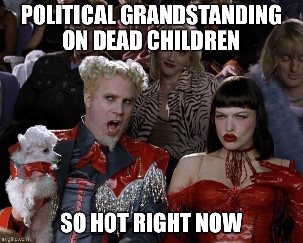 Mugatu So Hot Right Now | POLITICAL GRANDSTANDING ON DEAD CHILDREN; SO HOT RIGHT NOW | image tagged in memes,mugatu so hot right now | made w/ Imgflip meme maker