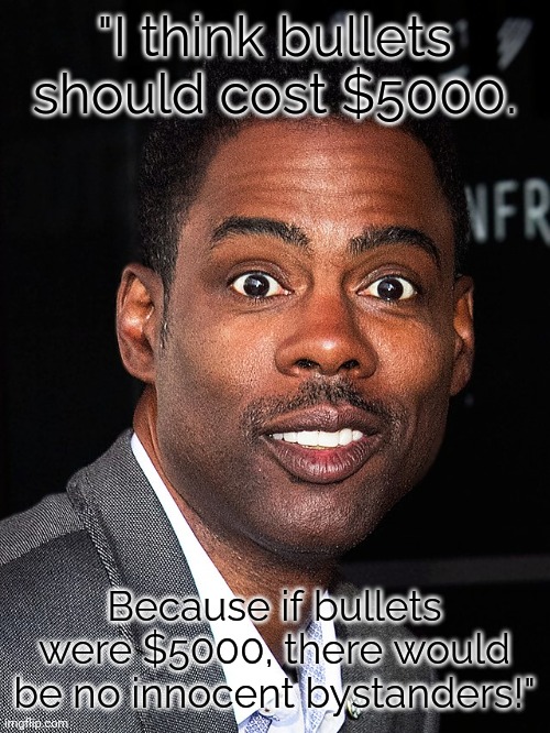 The NRA wants to slap him. | "I think bullets should cost $5000. Because if bullets were $5000, there would be no innocent bystanders!" | image tagged in chris rock,gun safety,a small price to pay for salvation,mass shootings,2nd amendment | made w/ Imgflip meme maker