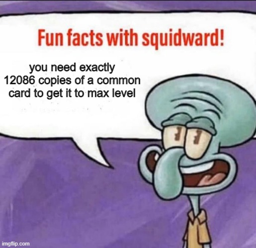 honestly not a meme just cool | you need exactly 12086 copies of a common card to get it to max level | image tagged in fun facts with squidward,clash royale | made w/ Imgflip meme maker