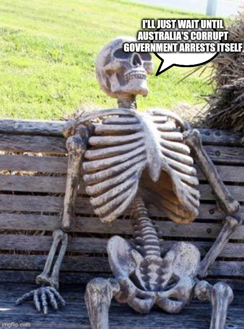 Waiting Skeleton Meme | I'LL JUST WAIT UNTIL AUSTRALIA'S CORRUPT GOVERNMENT ARRESTS ITSELF | image tagged in memes,waiting skeleton | made w/ Imgflip meme maker