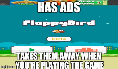 HAS ADS TAKES THEM AWAY WHEN YOU'RE PLAYING THE GAME | image tagged in AdviceAnimals | made w/ Imgflip meme maker