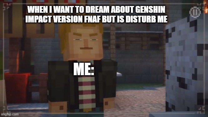SO TRUE LOL | WHEN I WANT TO DREAM ABOUT GENSHIN IMPACT VERSION FNAF BUT IS DISTURB ME; ME: | image tagged in minecraft story mode- grumpy lukas | made w/ Imgflip meme maker