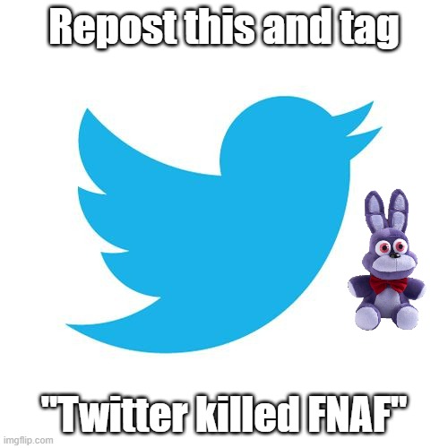 If they FOR ONCE kept out politics, Security Breach would still be under Scott's guidance and might be delayed again, but FINISH | Repost this and tag; "Twitter killed FNAF" | image tagged in twitter birds says,twitter killed fnaf,fnaf killed twitter | made w/ Imgflip meme maker