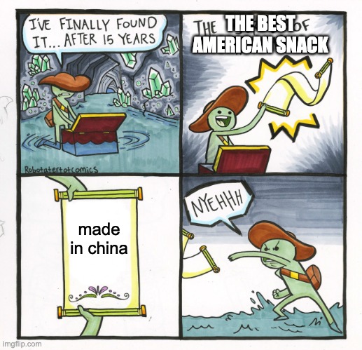 every single time |  THE BEST AMERICAN SNACK; made in china | image tagged in memes,the scroll of truth | made w/ Imgflip meme maker
