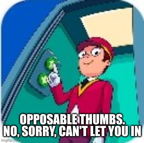 PATHETIC | OPPOSABLE THUMBS.
NO, SORRY, CAN'T LET YOU IN | image tagged in pathetic | made w/ Imgflip meme maker