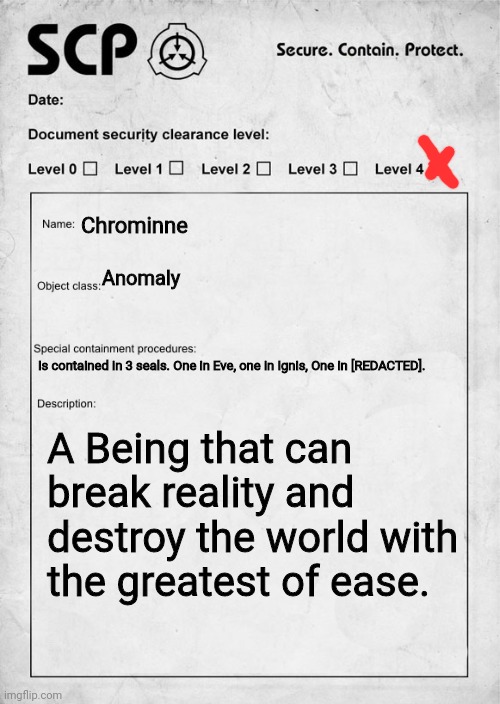 Chrominne Excel | Chrominne; Anomaly; Is contained in 3 seals. One in Eve, one in Ignis, One in [REDACTED]. A Being that can break reality and destroy the world with the greatest of ease. | image tagged in scp document | made w/ Imgflip meme maker