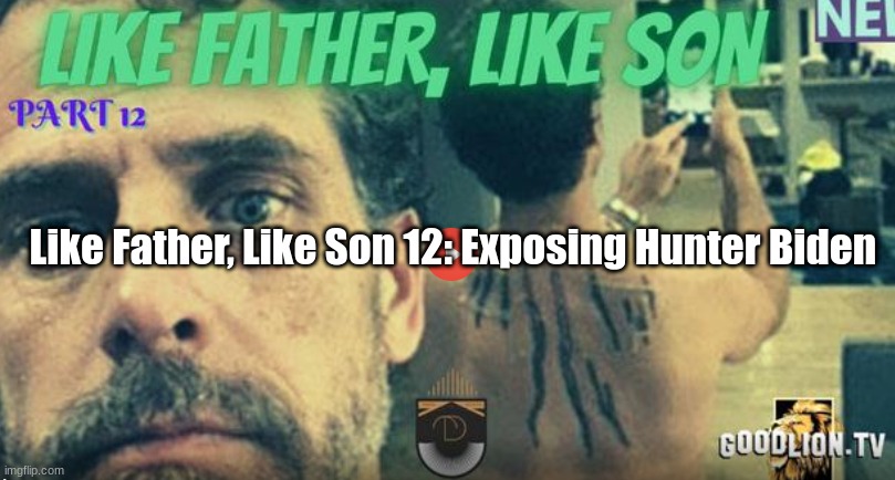 Like Father, Like Son 12: Exposing Hunter Biden  (Video)
