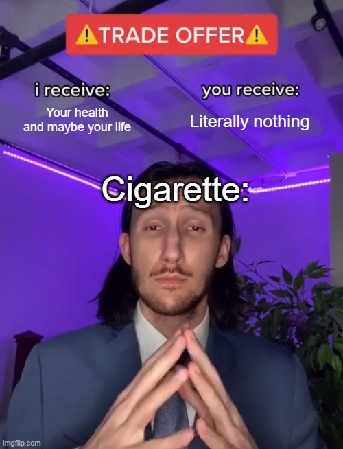 An educative meme | Your health and maybe your life; Literally nothing; Cigarette: | image tagged in trade offer,education | made w/ Imgflip meme maker