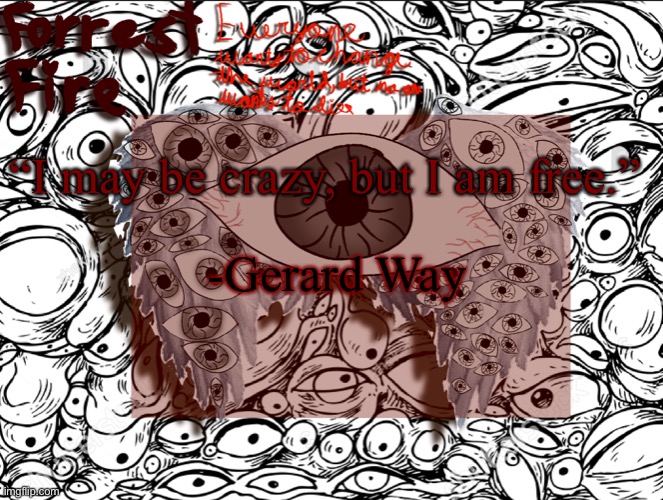 Forrest’s eyes temp | “I may be crazy, but I am free.”; -Gerard Way | image tagged in forrest s eyes temp | made w/ Imgflip meme maker