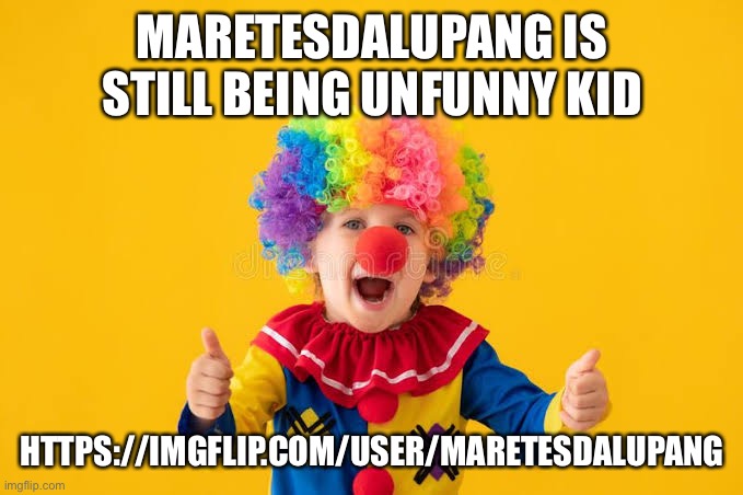 MARETESDALUPANG IS STILL BEING UNFUNNY KID; HTTPS://IMGFLIP.COM/USER/MARETESDALUPANG | image tagged in underage clown | made w/ Imgflip meme maker