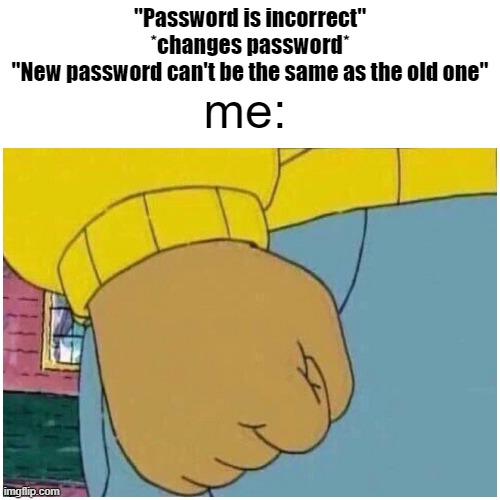 am i right huh | "Password is incorrect"
*changes password*
"New password can't be the same as the old one"; me: | image tagged in relatable,memes,funny memes | made w/ Imgflip meme maker