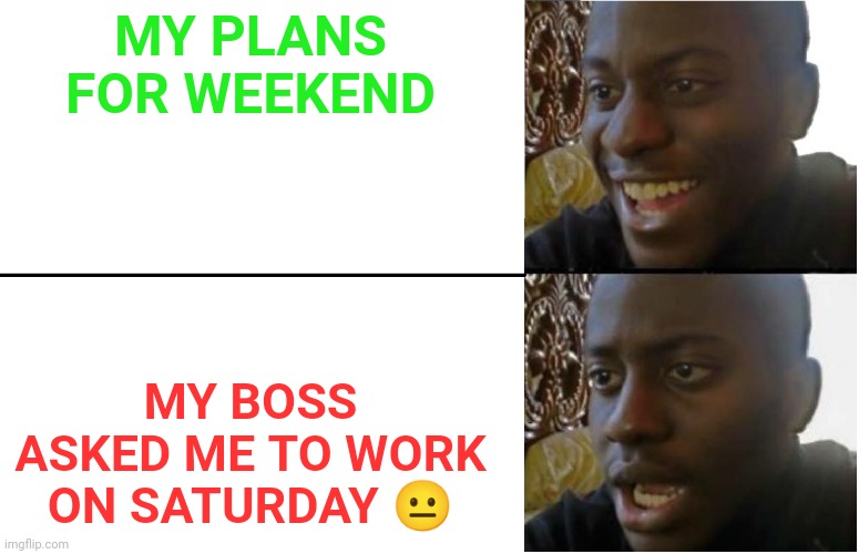 My weekend plans ? |  MY PLANS FOR WEEKEND; MY BOSS ASKED ME TO WORK ON SATURDAY 😐 | image tagged in life,making plans,weekend,problems,meme,funny | made w/ Imgflip meme maker