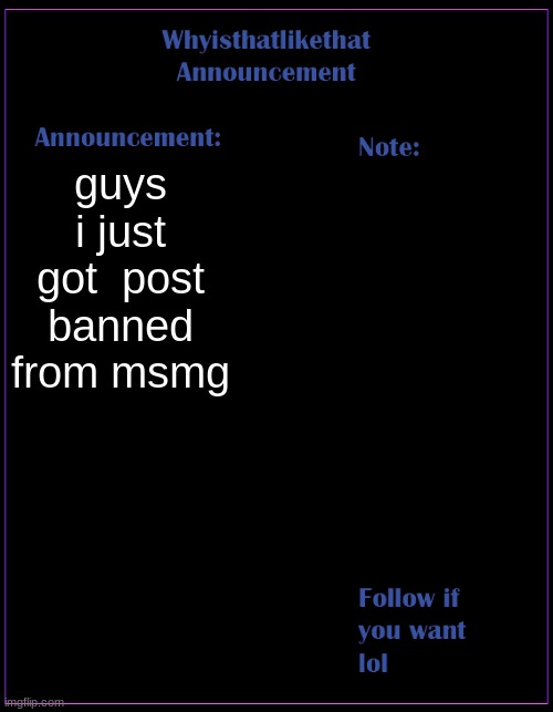 nooo | guys i just got  post banned from msmg | image tagged in whyisthatlikethat announcement template | made w/ Imgflip meme maker