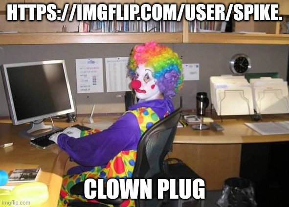 clown computer | HTTPS://IMGFLIP.COM/USER/SPIKE. CLOWN PLUG | image tagged in clown computer | made w/ Imgflip meme maker