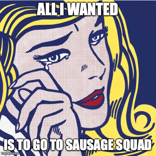 all i wanted | ALL I WANTED IS TO GO TO SAUSAGE SQUAD | image tagged in all i wanted | made w/ Imgflip meme maker