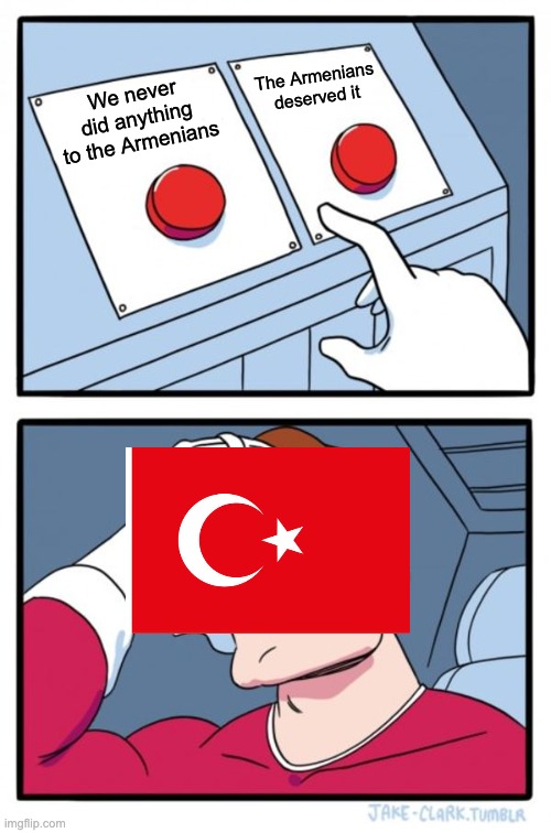 Two Buttons Meme | The Armenians deserved it; We never did anything to the Armenians | image tagged in memes,two buttons | made w/ Imgflip meme maker