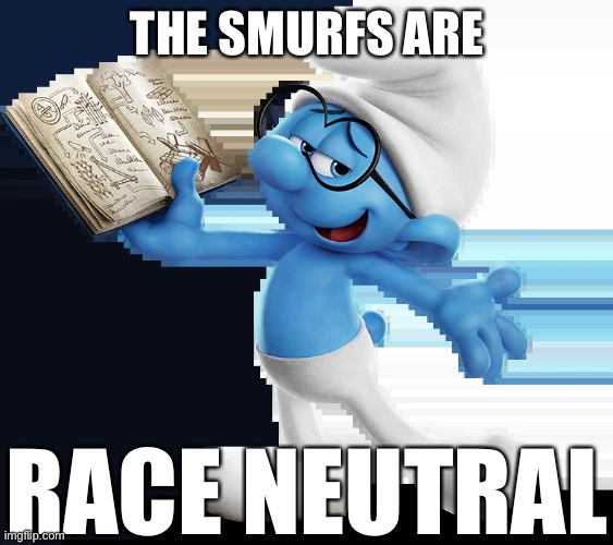 Smurf psa | THE SMURFS ARE; RACE NEUTRAL | image tagged in smurf psa | made w/ Imgflip meme maker