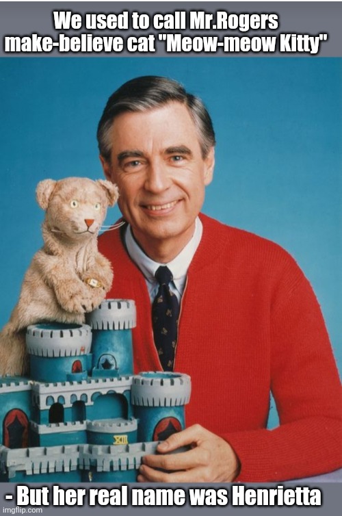 A Simpler Tine | We used to call Mr.Rogers make-believe cat "Meow-meow Kitty"; - But her real name was Henrietta | image tagged in cute cat,puppet,classic,television series | made w/ Imgflip meme maker