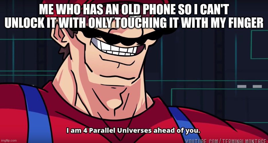 I am 4 parallel universes is ahead of you | ME WHO HAS AN OLD PHONE SO I CAN'T UNLOCK IT WITH ONLY TOUCHING IT WITH MY FINGER | image tagged in i am 4 parallel universes is ahead of you | made w/ Imgflip meme maker