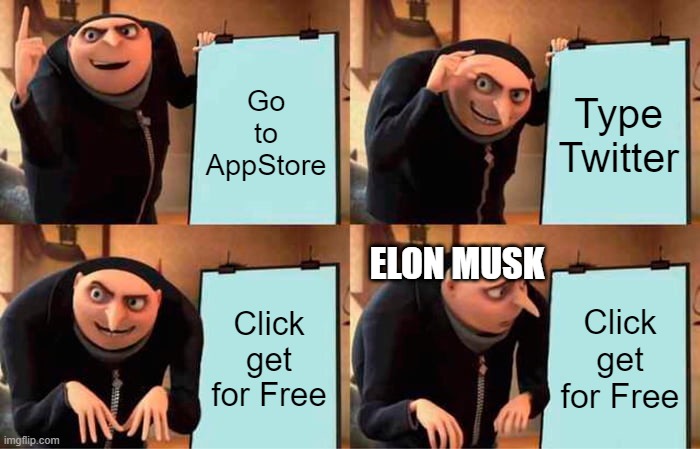 Elon Musk Be like | Go to AppStore; Type Twitter; ELON MUSK; Click get for Free; Click get for Free | image tagged in memes,gru's plan | made w/ Imgflip meme maker