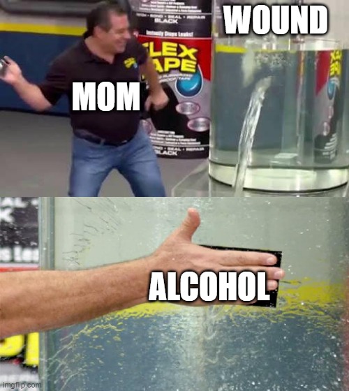 Mom needs to work on her first aid skills (Disclaimer: not a true story) | WOUND; MOM; ALCOHOL | image tagged in flex tape,mom,alcohol | made w/ Imgflip meme maker