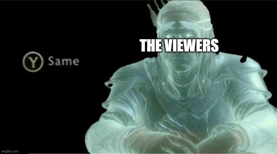 Y same better | THE VIEWERS | image tagged in y same better | made w/ Imgflip meme maker