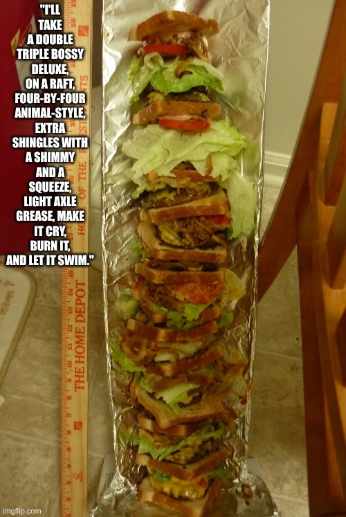 "We serve food here, sir" | "I'LL TAKE A DOUBLE TRIPLE BOSSY DELUXE, ON A RAFT, FOUR-BY-FOUR ANIMAL-STYLE, EXTRA SHINGLES WITH A SHIMMY AND A SQUEEZE, LIGHT AXLE GREASE, MAKE IT CRY, BURN IT, AND LET IT SWIM." | made w/ Imgflip meme maker