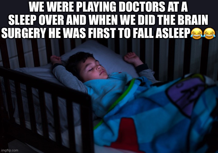 WE WERE PLAYING DOCTORS AT A SLEEP OVER AND WHEN WE DID THE BRAIN SURGERY HE WAS FIRST TO FALL ASLEEP😂😂 | made w/ Imgflip meme maker