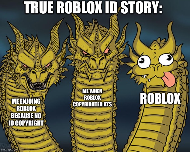 Three-headed Dragon | TRUE ROBLOX ID STORY:; ME WHEN ROBLOX COPYRIGHTED ID’S; ROBLOX; ME ENJOING ROBLOX BECAUSE NO ID COPYRIGHT | image tagged in three-headed dragon | made w/ Imgflip meme maker