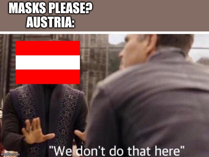 Austria suspends Mask Request |  MASKS PLEASE?

AUSTRIA: | image tagged in we dont do that here,covid-19,coronavirus,austria,masks | made w/ Imgflip meme maker